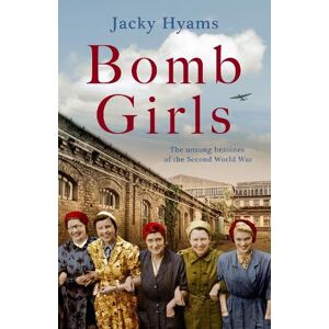 Jacky Hyams Bomb Girls - Britain's Secret Army: The Munitions Women of World War II Jacky Hyams Bomb Girls - Britain's Secret Army: The Munitions Women of World War II