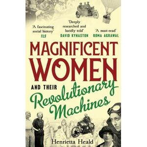 Henrietta Heald Magnificent Women and their Revolutionary Machines Henrietta Heald Magnificent Women and their Revolutionary Machines