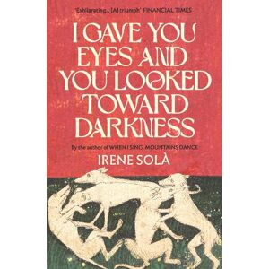 Irene Solà I Gave You Eyes and You Looked Toward Darkness Irene Solà I Gave You Eyes and You Looked Toward Darkness