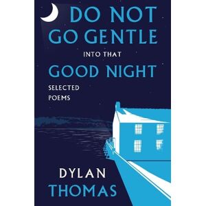 Dylan Thomas Do Not Go Gentle into that Good Night Dylan Thomas Do Not Go Gentle into that Good Night