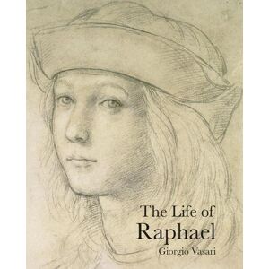 Giorgio Vasari The Life of Raphael Giorgio Vasari The Life of Raphael