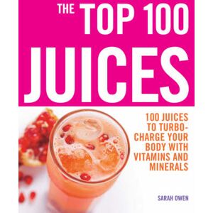 Sarah Owen The Top 100 Juices: 100 Juices To Turbo Charge Your Body With Vitamins and Minerals Sarah Owen The Top 100 Juices: 100 Juices To Turbo Charge Your Body With Vitamins and Minerals