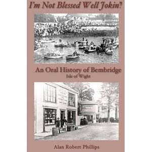 Alan Robert Phillips An Oral History of Bembridge, Isle of Wight Alan Robert Phillips An Oral History of Bembridge, Isle of Wight