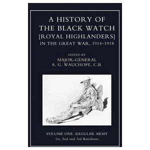 Maj-Gen a G Wauchope HISTORY OF THE BLACK WATCH IN THE GREAT WAR 1914-1918 Volume One Maj-Gen a G Wauchope HISTORY OF THE BLACK WATCH IN THE GREAT WAR 1914-1918 Volume One