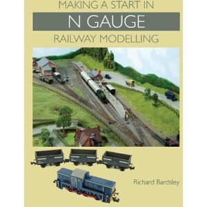 Richard Bardsley Making a Start in N Gauge Railway Modelling Richard Bardsley Making a Start in N Gauge Railway Modelling