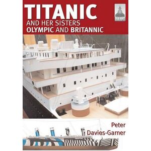 Peter Davies-Garner Ship Craft 18: Titanic and Her Sisters Olympic and Britannic Peter Davies-Garner Ship Craft 18: Titanic and Her Sisters Olympic and Britannic