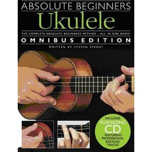 Steven Sproat Absolute Beginners Ukulele Omnibus Edition Steven Sproat Absolute Beginners Ukulele Omnibus Edition