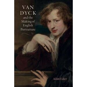 Adam Eaker Van Dyck and the Making of English Portraiture Adam Eaker Van Dyck and the Making of English Portraiture