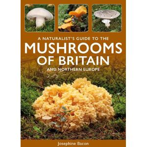 Josephine Bacon A Naturalist's Guide to the Mushrooms of Britain and Northern Europe Josephine Bacon A Naturalist's Guide to the Mushrooms of Britain and Northern Europe