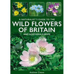 Andrew Cleave A Naturalist's Guide to the Wild Flowers of Britain and Northern Europe Andrew Cleave A Naturalist's Guide to the Wild Flowers of Britain and Northern Europe