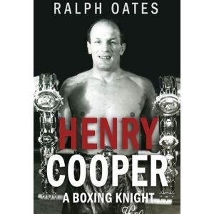 Ralph Oates Sir Henry Cooper: A Boxing Knight Ralph Oates Sir Henry Cooper: A Boxing Knight