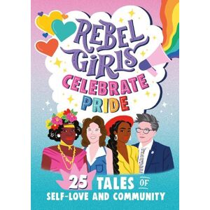 Rebel Girls Celebrate Pride: 25 Tales of Self-Love and Community Rebel Girls Celebrate Pride: 25 Tales of Self-Love and Community
