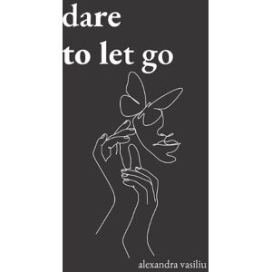 Alexandra Vasiliu Dare to Let Go Alexandra Vasiliu Dare to Let Go