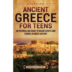 Billy Wellman Ancient Greece for Teens Billy Wellman Ancient Greece for Teens
