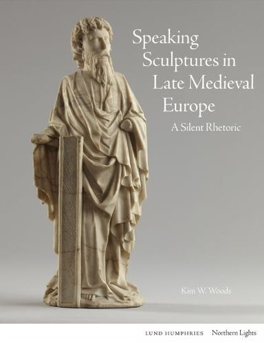 Kim W. Woods Speaking Sculptures in Late Medieval Europe
