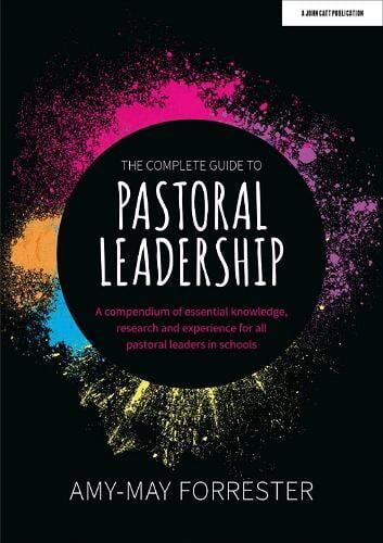 Amy-May Forrester The Complete Guide to Pastoral Leadership: A compendium of essential knowledge, research and experience for all pastoral leaders in schools