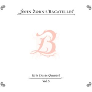 Tzadik John Zorn'S Bagatelles Vol. 5: Kris Davis Quartet Tzadik John Zorn'S Bagatelles Vol. 5: Kris Davis Quartet