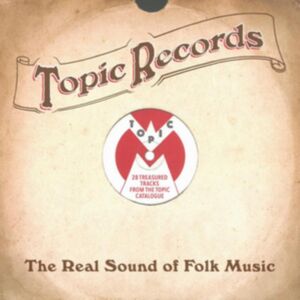 Topic Records: The Real Sound Of Folk Music Topic Records: The Real Sound Of Folk Music