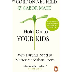 Ebury Publishing Hold On To Your Kids: Why Parents Need To Matter More Than Peers