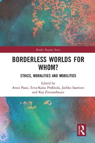 Taylor & Francis Ltd Borderless Worlds For Whom?: Ethics, Moralities And Mobilities (Border Regions Series)