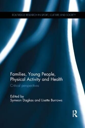 Taylor & Francis Inc Families, Young People, Physical Activity And Health: Critical Perspectives (Routledge Research In Sport, Culture And Society)