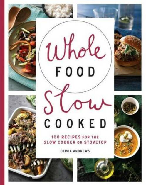 Murdoch Books Whole Food Slow Cooked: 100 Recipes For The Slow-Cooker Or Stovetop
