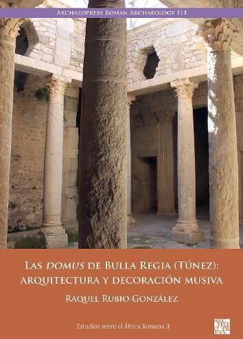 Archaeopress Las Domus De Bulla Regia (Tunez): Arquitectura Y Decoracion Musiva: (Estudios Sobre El Africa Romana)