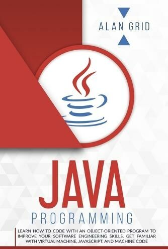 Alan Grid Java Programming: Learn How To Code With An Object-Oriented Program To Improve Your Software Engineering Skills. Get Familiar With Virtual Machine, Javascript, And Machine Code (Computer Science 3)