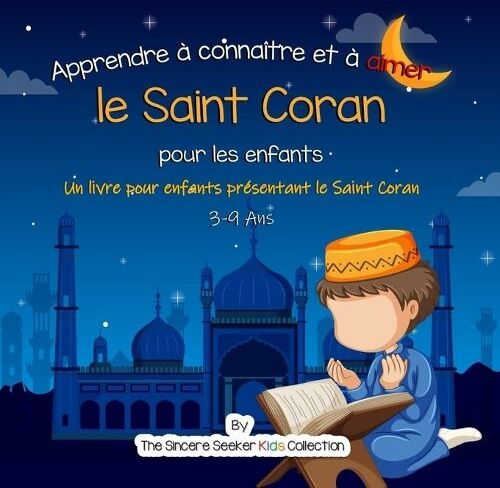 Sincere Seeker Apprendre A Connaitre Et A Aimer Le Saint Coran: Un Livre Islamique Pour Enfants Presentant Le Saint Coran Aux Enfants En Francais