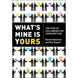 HarperCollins Publishers What’s Mine Is Yours : How Collaborative Consumption Is Changing The Way We Live