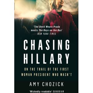 HarperCollins Publishers Chasing Hillary : On The Trail Of The First Woman President Who Wasn’t