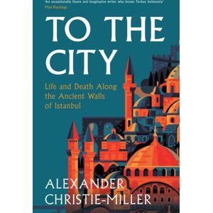 HarperCollins Publishers To The City : Life And Death Along The Ancient Walls Of Istanbul