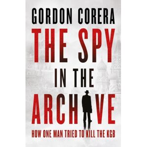 HarperCollins Publishers The Spy In The Archive : How One Man Tried To Kill The Kgb