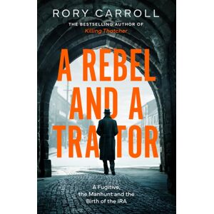 HarperCollins Publishers A Rebel And A Traitor : A Fugitive, The Manhunt And The Birth Of The Ira