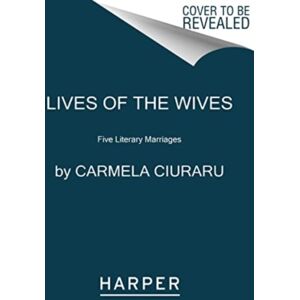 HarperCollins Publishers Inc Lives Of The Wives : Five Literary Marriages