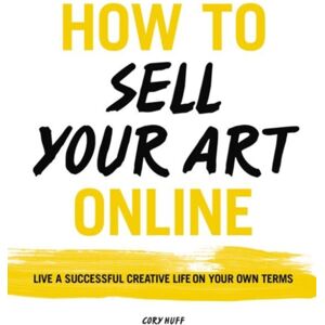 HarperCollins Publishers Inc How To Sell Your Art Online : Live A Successful Creative Life On Your Own Terms