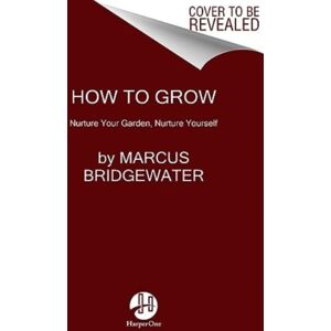HarperCollins Publishers Inc How To Grow : Nurture Your Garden, Nurture Yourself