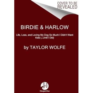 HarperCollins Publishers Inc Birdie & Harlow : Life, Loss, And Loving My Dog So Much I Didn'T Want Kids (…until I Did)