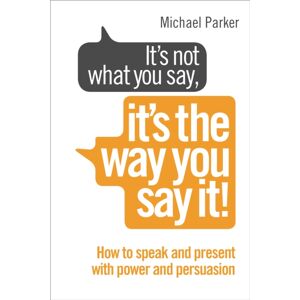 Ebury Publishing It’s Not What You Say, It’s The Way You Say It! : How To Sell Yourself When It Really Matters