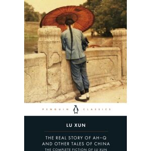 Penguin Books Ltd The Real Story Of Ah-Q And Other Tales Of China : The Complete Fiction Of Lu Xun