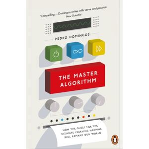 Penguin Books Ltd The Master Algorithm : How The Quest For The Ultimate Learning Machine Will Remake Our World