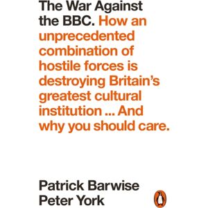 Penguin Books Ltd The War Against The Bbc : How An Unprecedented Combination Of Hostile Forces Is Destroying Britain'S Greatest Cultural Institution... And Why You Should Care