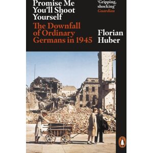 Penguin Books Ltd Promise Me You'Ll Shoot Yourself : The Downfall Of Ordinary Germans, 1945