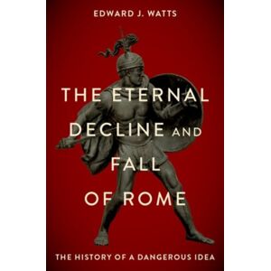Oxford University Press Inc The Eternal Decline And Fall Of Rome : The History Of A Dangerous Idea
