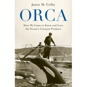 Oxford University Press Inc Orca : How We Came To Know And Love The Ocean'S Greatest Predator