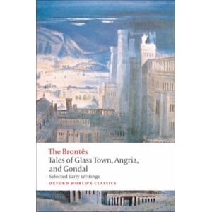 Oxford University Press Tales Of Glass Town, Angria, And Gondal : Selected Early Writings
