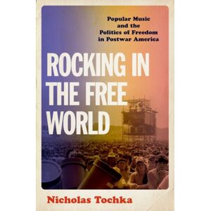 Oxford University Press Inc Rocking In The Free World : Popular Music And The Politics Of Freedom In Postwar America
