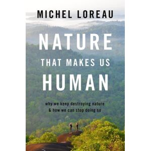 Oxford University Press Inc Nature That Makes Us Human : Why We Keep Destroying Nature And How We Can Stop Doing So