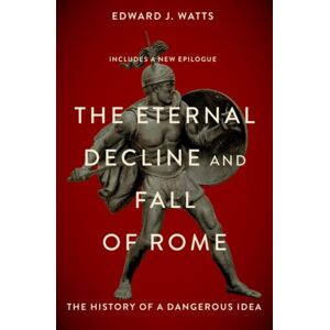 Oxford University Press Inc The Eternal Decline And Fall Of Rome : The History Of A Dangerous Idea