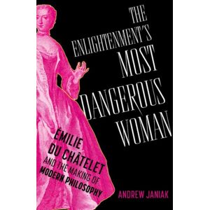 Oxford University Press Inc The Enlightenment'S Most Dangerous Woman : Emilie Du Chatelet And The Making Of Modern Philosophy